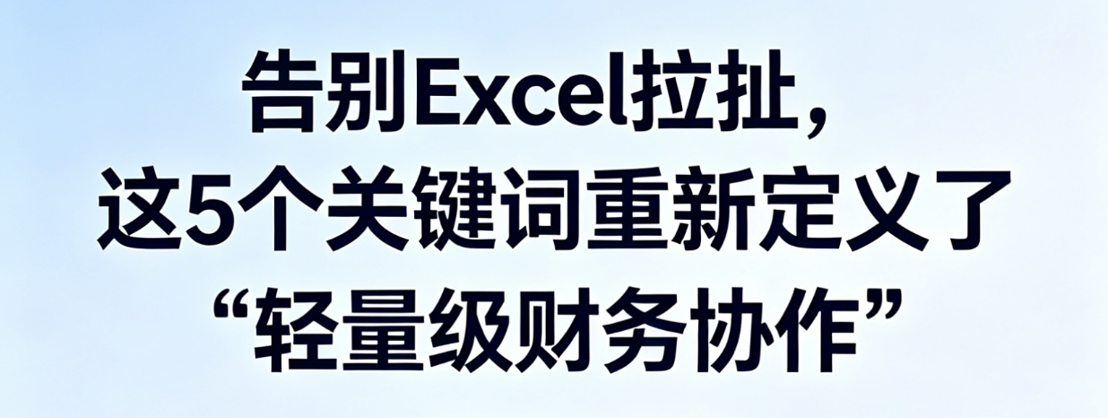 告别Excel拉扯，这5个关键词重新定义了“轻量级财务协作”
